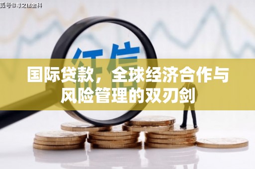 马关国际贷款，全球经济合作与风险管理的双刃剑