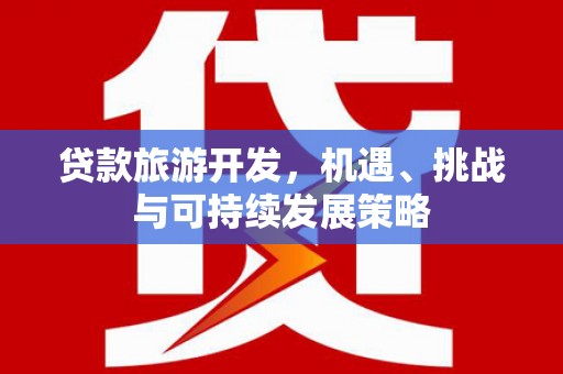 马关贷款旅游开发，机遇、挑战与可持续发展策略