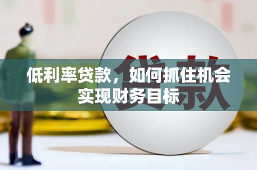 马关低利率贷款，如何抓住机会实现财务目标