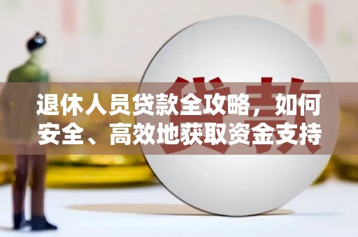 马关退休人员贷款全攻略，如何安全、高效地获取资金支持