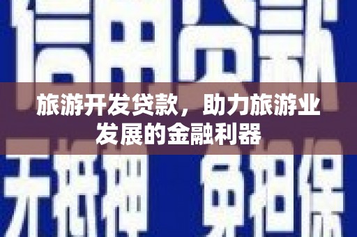 马关旅游开发贷款，助力旅游业发展的金融利器