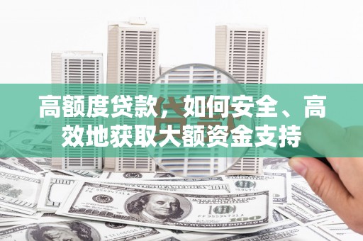 马关高额度贷款，如何安全、高效地获取大额资金支持