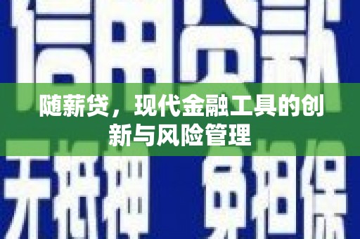 马关随薪贷，现代金融工具的创新与风险管理