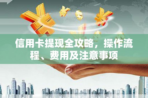 马关信用卡提现全攻略，操作流程、费用及注意事项