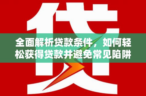 马关全面解析贷款条件，如何轻松获得贷款并避免常见陷阱