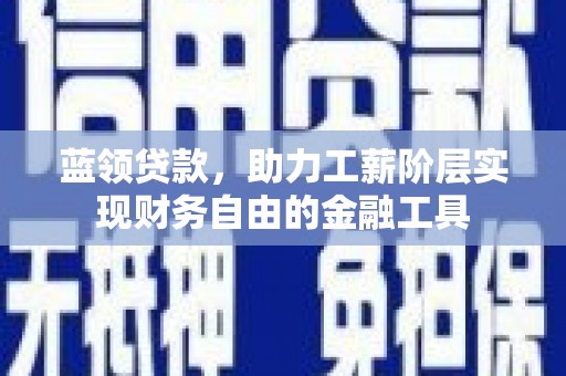 马关蓝领贷款，助力工薪阶层实现财务自由的金融工具
