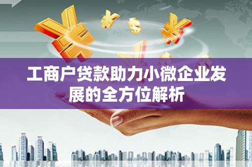 马关工商户贷款助力小微企业发展的全方位解析