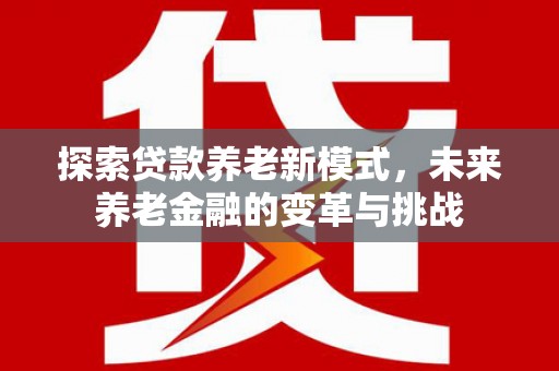 马关探索贷款养老新模式，未来养老金融的变革与挑战