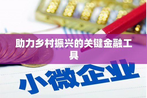 马关助力乡村振兴的关键金融工具