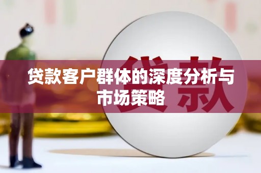 马关贷款客户群体的深度分析与市场策略