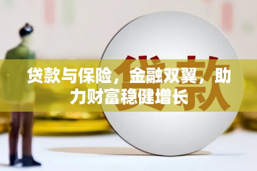 马关贷款与保险，金融双翼，助力财富稳健增长