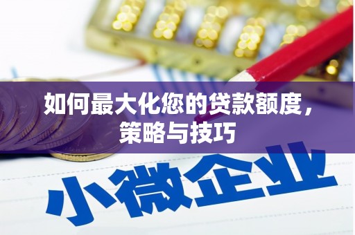 马关如何最大化您的贷款额度，策略与技巧