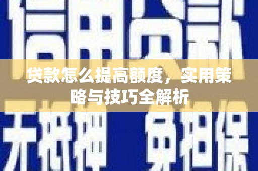 马关贷款怎么提高额度，实用策略与技巧全解析
