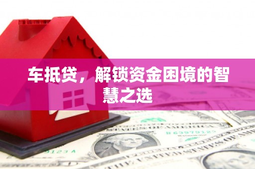 马关车抵贷，解锁资金困境的智慧之选