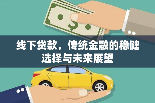 马关线下贷款，传统金融的稳健选择与未来展望