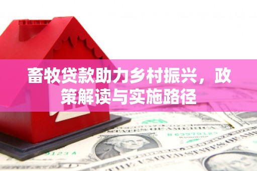 马关畜牧贷款助力乡村振兴，政策解读与实施路径