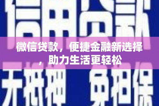 马关微信贷款，便捷金融新选择，助力生活更轻松