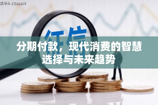 马关分期付款，现代消费的智慧选择与未来趋势