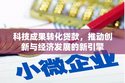马关科技成果转化贷款，推动创新与经济发展的新引擎