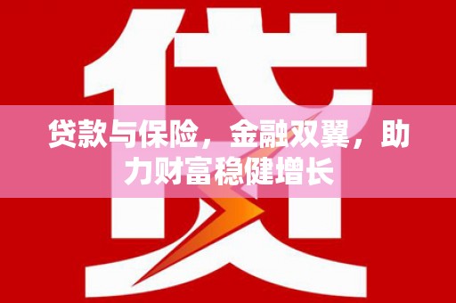 马关贷款与保险，金融双翼，助力财富稳健增长