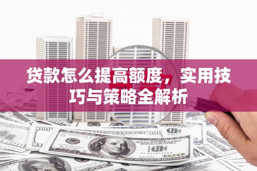 马关贷款怎么提高额度，实用技巧与策略全解析