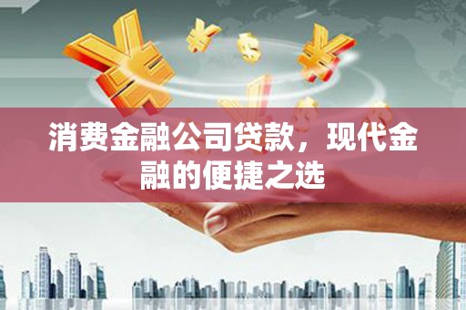 马关消费金融公司贷款，现代金融的便捷之选