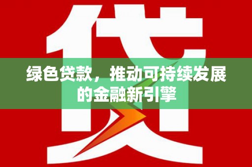 马关绿色贷款，推动可持续发展的金融新引擎