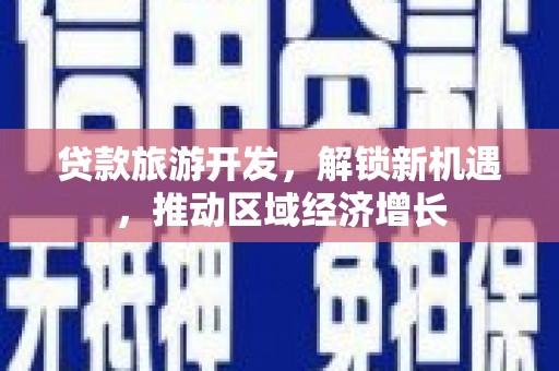 马关贷款旅游开发，解锁新机遇，推动区域经济增长