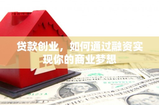 马关贷款创业，如何通过融资实现你的商业梦想