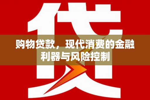 马关购物贷款，现代消费的金融利器与风险控制