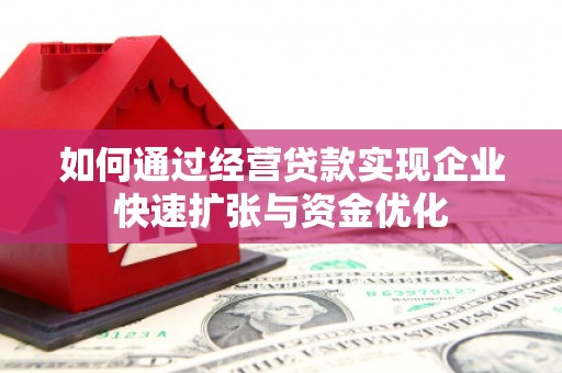 马关如何通过经营贷款实现企业快速扩张与资金优化