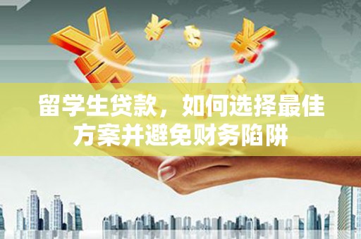 马关留学生贷款，如何选择最佳方案并避免财务陷阱