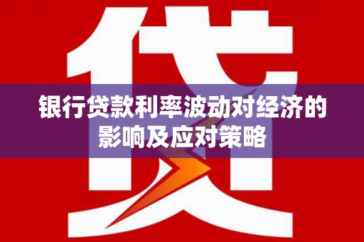 马关银行贷款利率波动对经济的影响及应对策略