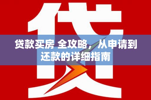 马关贷款买房 全攻略，从申请到还款的详细指南