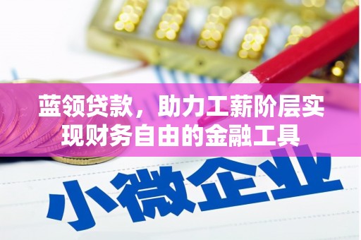 马关蓝领贷款，助力工薪阶层实现财务自由的金融工具