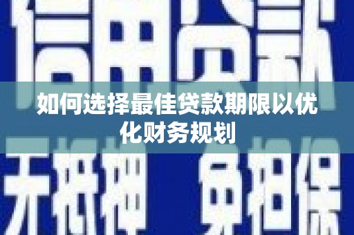 马关如何选择最佳贷款期限以优化财务规划