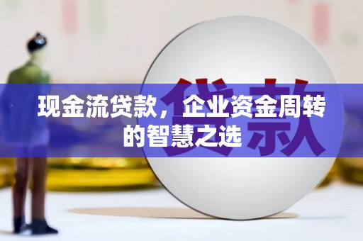 马关现金流贷款，企业资金周转的智慧之选