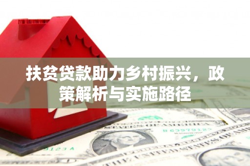 马关扶贫贷款助力乡村振兴，政策解析与实施路径