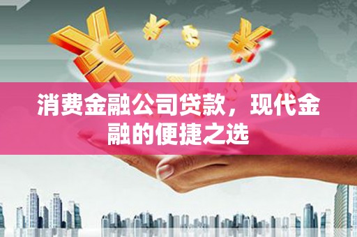 马关消费金融公司贷款，现代金融的便捷之选