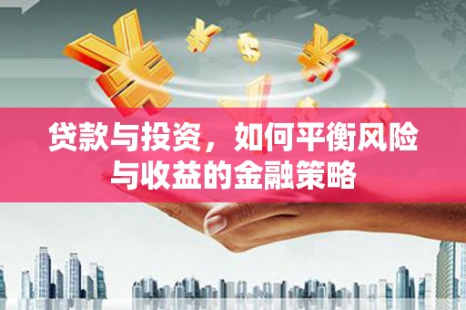 马关贷款与投资，如何平衡风险与收益的金融策略