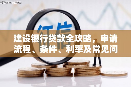 马关建设银行贷款全攻略，申请流程、条件、利率及常见问题解答