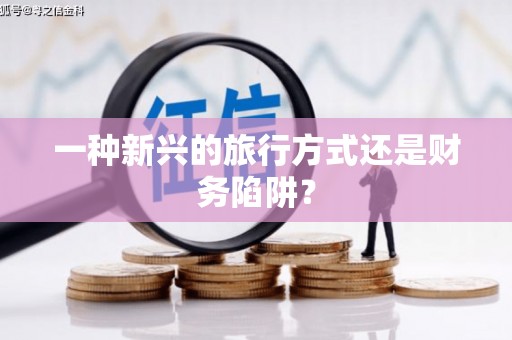 马关一种新兴的旅行方式还是财务陷阱？