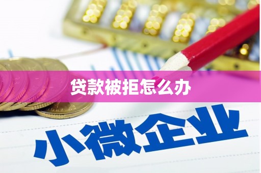 马关贷款被拒怎么办