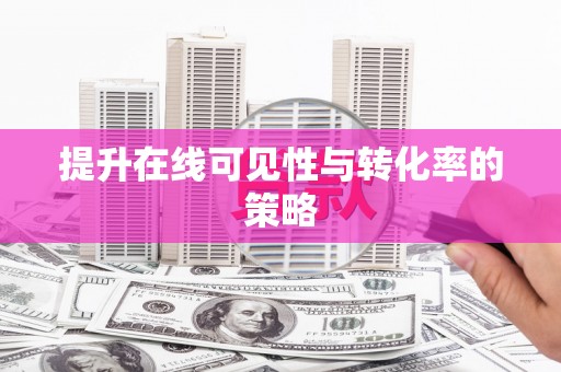 马关提升在线可见性与转化率的策略