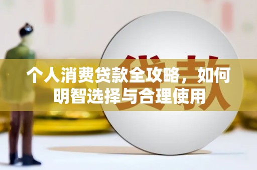 马关个人消费贷款全攻略，如何明智选择与合理使用
