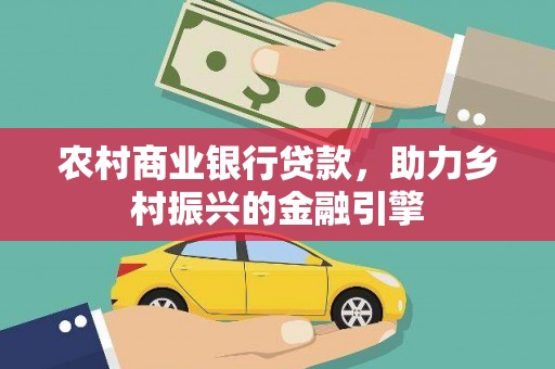 马关农村商业银行贷款，助力乡村振兴的金融引擎